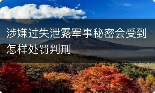 涉嫌过失泄露军事秘密会受到怎样处罚判刑