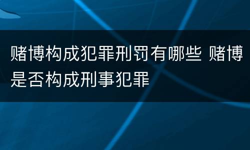 赌博构成犯罪刑罚有哪些 赌博是否构成刑事犯罪