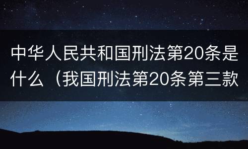 中华人民共和国刑法第20条是什么（我国刑法第20条第三款）