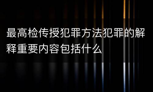 最高检传授犯罪方法犯罪的解释重要内容包括什么