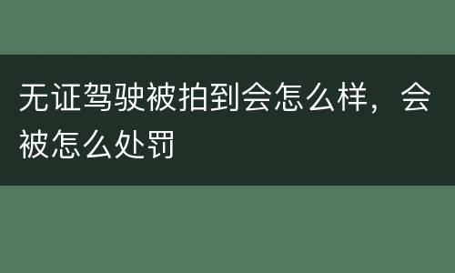 无证驾驶被拍到会怎么样，会被怎么处罚