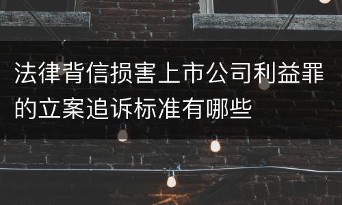 法律背信损害上市公司利益罪的立案追诉标准有哪些