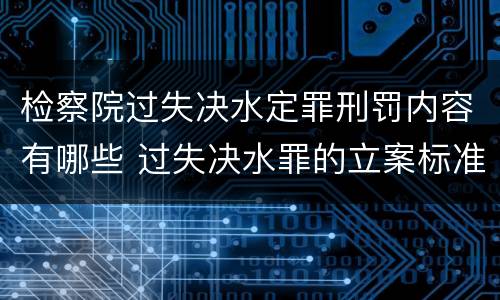 检察院过失决水定罪刑罚内容有哪些 过失决水罪的立案标准
