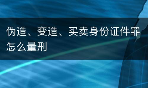 伪造、变造、买卖身份证件罪怎么量刑