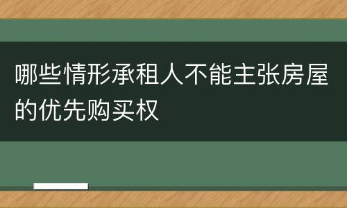 哪些情形承租人不能主张房屋的优先购买权