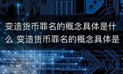 变造货币罪名的概念具体是什么 变造货币罪名的概念具体是什么意思