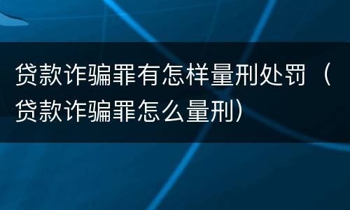 贷款诈骗罪有怎样量刑处罚（贷款诈骗罪怎么量刑）