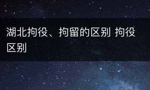 湖北拘役、拘留的区别 拘役 区别