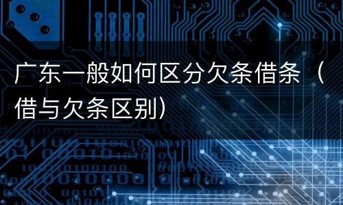 广东一般如何区分欠条借条（借与欠条区别）