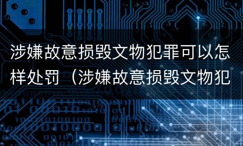 涉嫌故意损毁文物犯罪可以怎样处罚（涉嫌故意损毁文物犯罪可以怎样处罚呢）