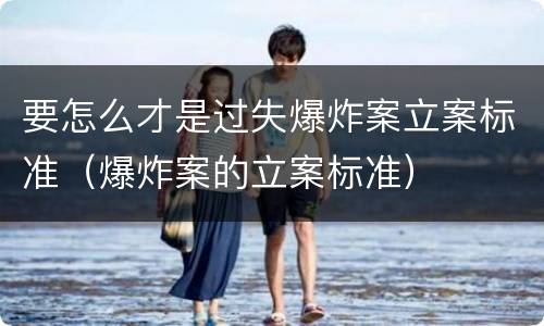 要怎么才是过失爆炸案立案标准（爆炸案的立案标准）