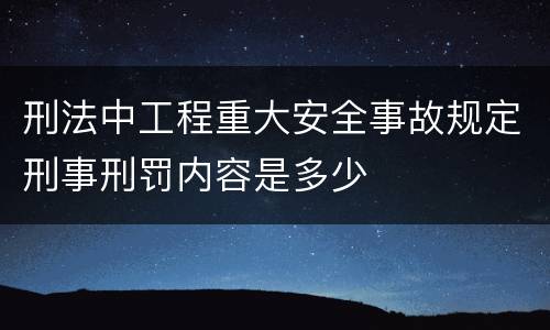 刑法中工程重大安全事故规定刑事刑罚内容是多少