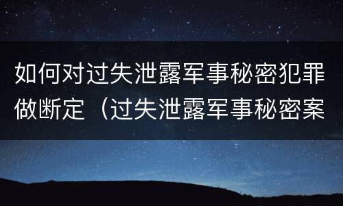 如何对过失泄露军事秘密犯罪做断定（过失泄露军事秘密案立案标准）
