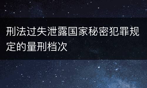 刑法过失泄露国家秘密犯罪规定的量刑档次