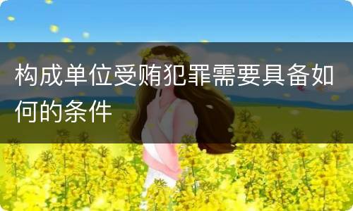 构成单位受贿犯罪需要具备如何的条件