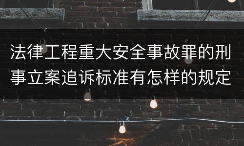 法律工程重大安全事故罪的刑事立案追诉标准有怎样的规定