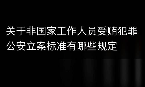 关于非国家工作人员受贿犯罪公安立案标准有哪些规定
