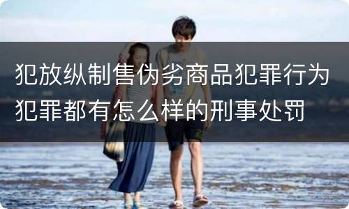 犯放纵制售伪劣商品犯罪行为犯罪都有怎么样的刑事处罚
