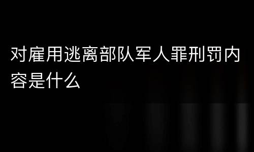 对雇用逃离部队军人罪刑罚内容是什么