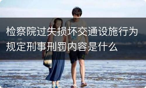 检察院过失损坏交通设施行为规定刑事刑罚内容是什么