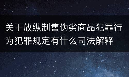 关于放纵制售伪劣商品犯罪行为犯罪规定有什么司法解释