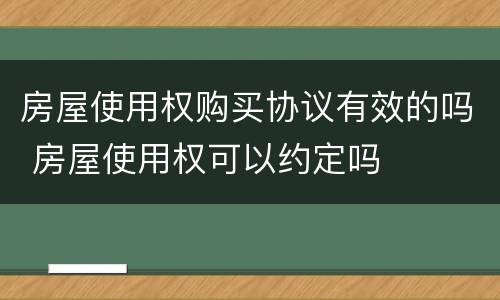 房屋使用权购买协议有效的吗 房屋使用权可以约定吗