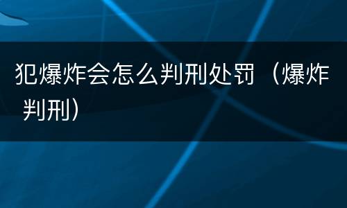 犯爆炸会怎么判刑处罚（爆炸 判刑）