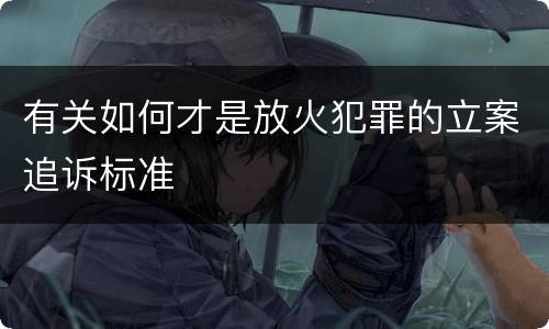 有关如何才是放火犯罪的立案追诉标准