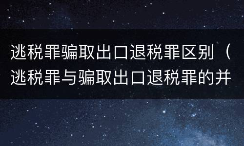 逃税罪骗取出口退税罪区别（逃税罪与骗取出口退税罪的并罚的原因）