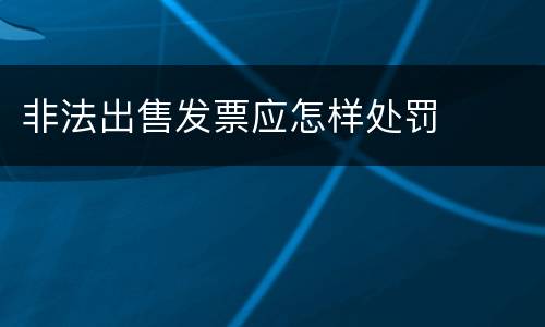 非法出售发票应怎样处罚