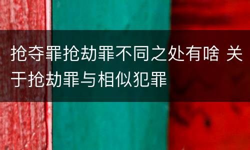 抢夺罪抢劫罪不同之处有啥 关于抢劫罪与相似犯罪