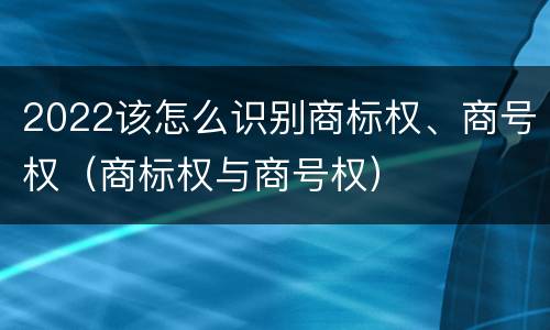 2022该怎么识别商标权、商号权（商标权与商号权）