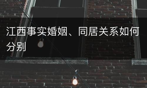 江西事实婚姻、同居关系如何分别
