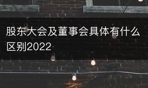 股东大会及董事会具体有什么区别2022