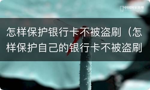怎样保护银行卡不被盗刷（怎样保护自己的银行卡不被盗刷）