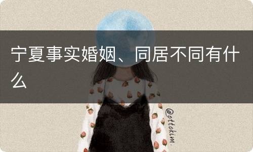 宁夏事实婚姻、同居不同有什么