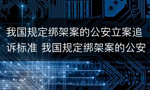 我国规定绑架案的公安立案追诉标准 我国规定绑架案的公安立案追诉标准是