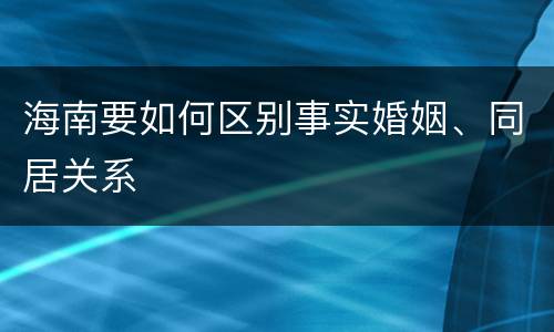 海南要如何区别事实婚姻、同居关系