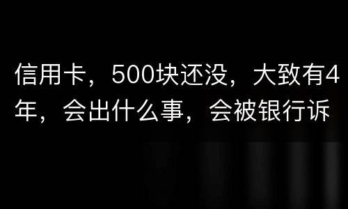 信用卡，500块还没，大致有4年，会出什么事，会被银行诉讼吗