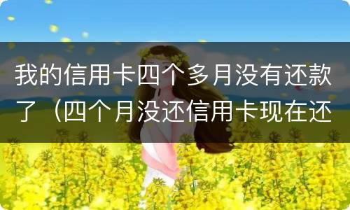 我的信用卡四个多月没有还款了（四个月没还信用卡现在还清了）