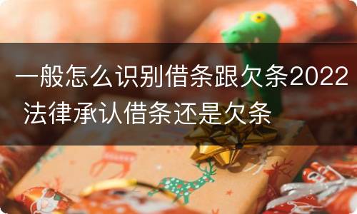 一般怎么识别借条跟欠条2022 法律承认借条还是欠条
