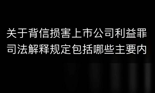 关于背信损害上市公司利益罪司法解释规定包括哪些主要内容