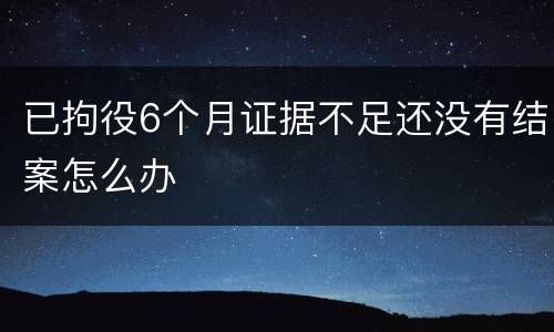 已拘役6个月证据不足还没有结案怎么办