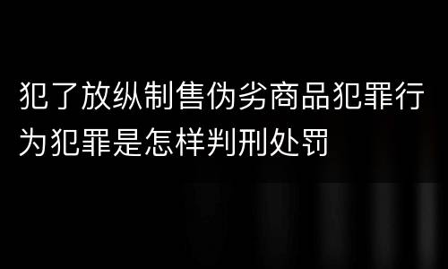 犯了放纵制售伪劣商品犯罪行为犯罪是怎样判刑处罚
