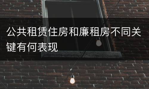 公共租赁住房和廉租房不同关键有何表现