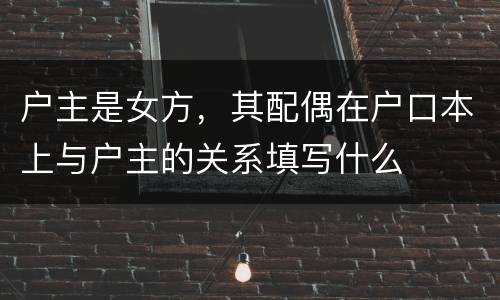 户主是女方，其配偶在户口本上与户主的关系填写什么