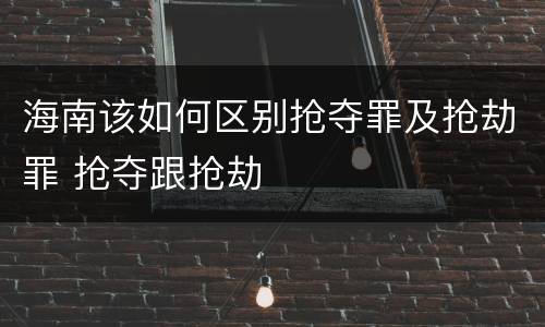 海南该如何区别抢夺罪及抢劫罪 抢夺跟抢劫