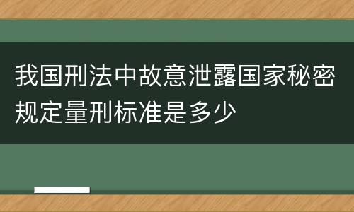 我国刑法中故意泄露国家秘密规定量刑标准是多少