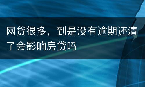 网贷很多，到是没有逾期还清了会影响房贷吗