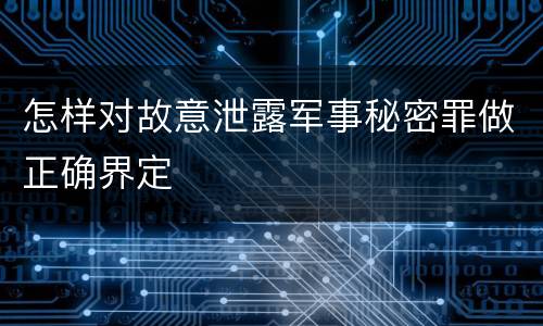 怎样对故意泄露军事秘密罪做正确界定